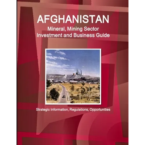 Afghanistan Mineral, Mining Sector Investment and Business Guide - Strategic Information, Regulations, Opportunities - Paperback