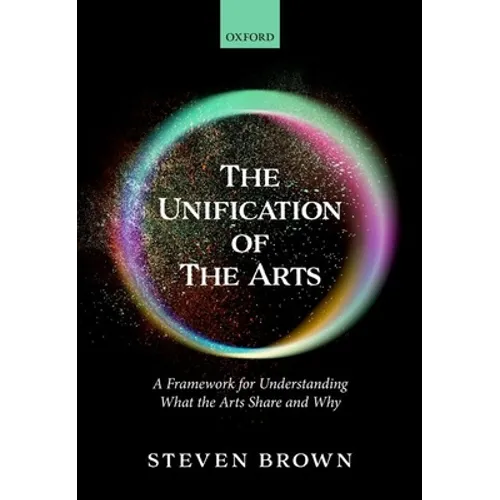 The Unification of the Arts: A Framework for Understanding What the Arts Share and Why - Hardcover