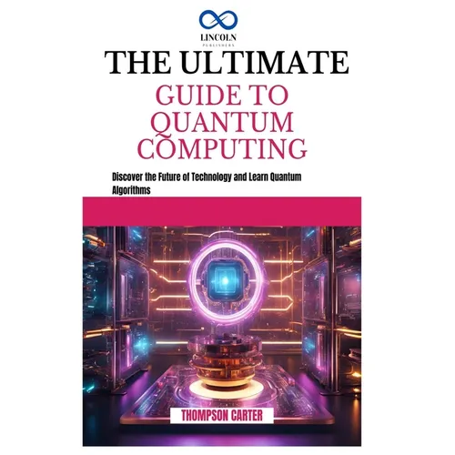 The Ultimate Guide to Quantum Computing: Discover the Future of Technology and Learn Quantum Algorithms - Paperback