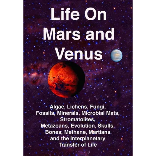 Life on Mars and Venus: Algae, Lichens, Fungi, Fossils, Minerals, Microbial Mats, Stromatolites, Metazoans, Evolution, Skulls, Bones, Methane, - Paperback