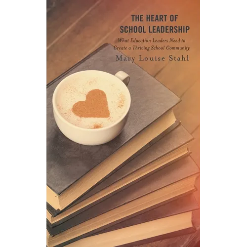 The Heart of School Leadership: What Education Leaders Need to Create a Thriving School Community - Hardcover