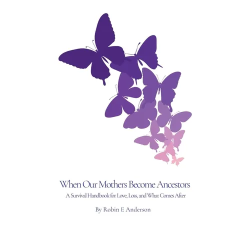 When Our Mothers Become Ancestors: A Survival Handbook for Love, Loss, and What Comes After - Paperback