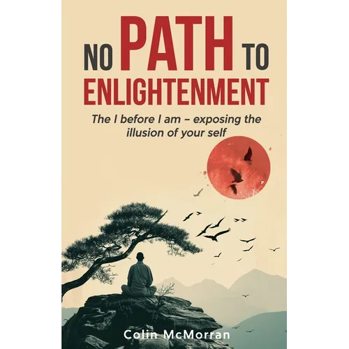 No Path to Enlightenment: The I before I am - exposing the illusion of your Self - Paperback