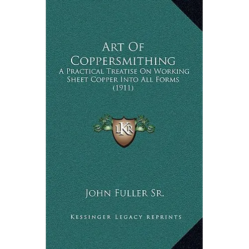 Art Of Coppersmithing: A Practical Treatise On Working Sheet Copper Into All Forms (1911) - Hardcover