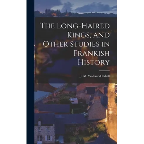 The Long-haired Kings, and Other Studies in Frankish History - Hardcover