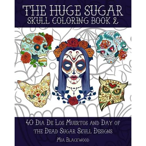 The Huge Sugar Skull Coloring Book 2: 40 Dia De Los Muertos and Day of the Dead Sugar Skull Designs - Paperback