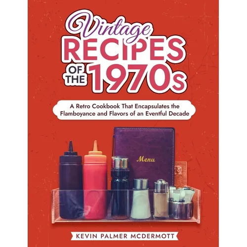 Vintage Recipes of the 1970s: A Retro Cookbook That Encapsulates the Flamboyance and Flavors of an Eventful Decade - Paperback