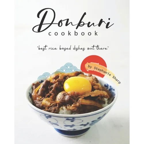 Donburi Cookbook: "Best Rice Based Dishes Out There" - Paperback