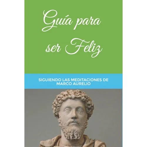 Guía para ser Feliz: Siguiendo las Meditaciones de Marco Aurelio - Paperback