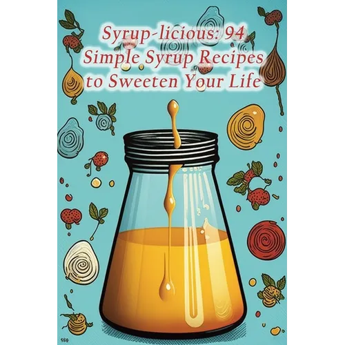Syrup-licious: 94 Simple Syrup Recipes to Sweeten Your Life - Paperback