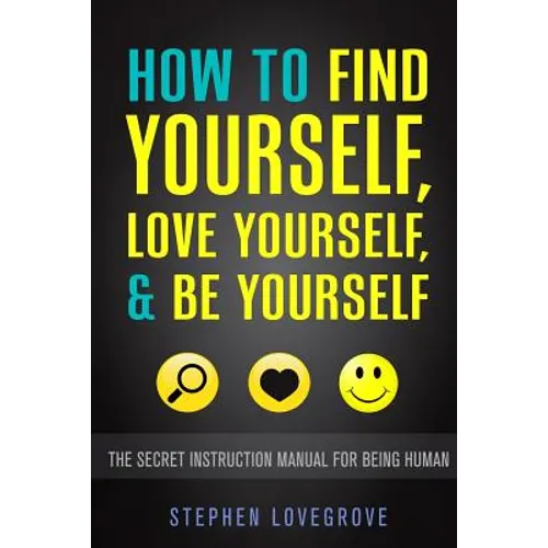 How to Find Yourself, Love Yourself, & Be Yourself: The Secret Instruction Manual for Being Human - Paperback