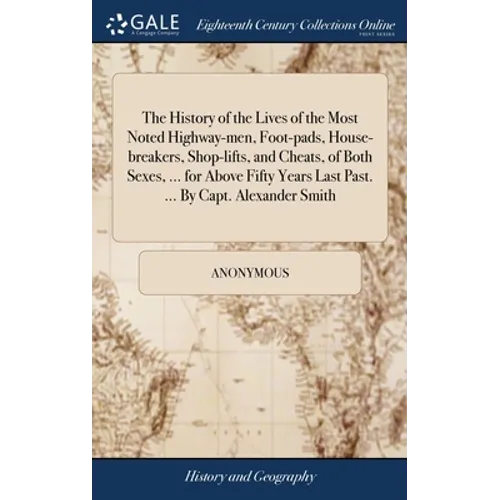 The History of the Lives of the Most Noted Highway-men, Foot-pads, House-breakers, Shop-lifts, and Cheats, of Both Sexes, ... for Above Fifty Years La - Hardcover