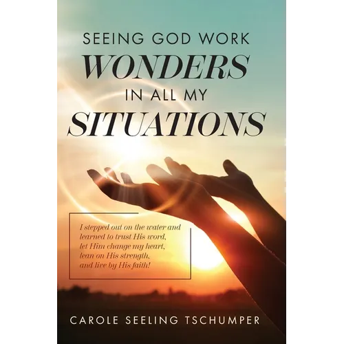 Seeing God Work Wonders In All My Situations: I Stepped Out on the Water and Learned to Trust His Word, Let Him Change My Heart, Lean on His Strength, - Paperback