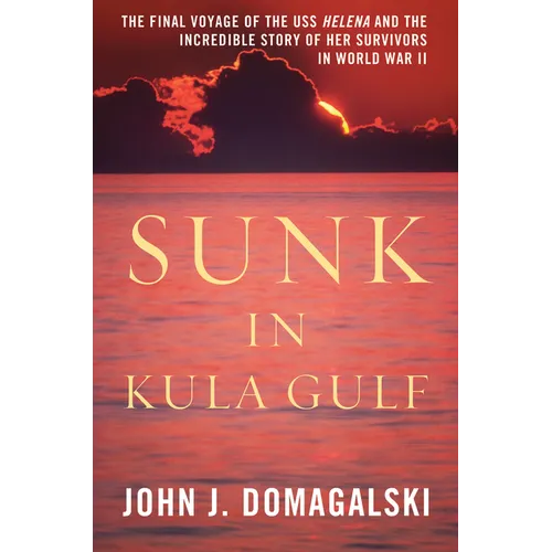 Sunk in Kula Gulf: The Final Voyage of the USS Helena and the Incredible Story of Her Survivors in World War II - Hardcover