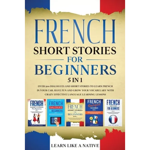 French Short Stories for Beginners 5 in 1: Over 500 Dialogues and Daily Used Phrases to Learn French in Your Car. Have Fun & Grow Your Vocabulary, wit - Paperback