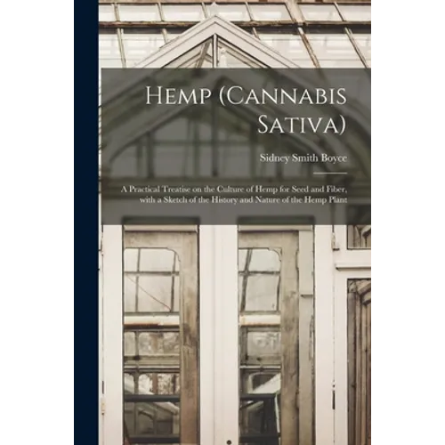 Hemp (Cannabis Sativa): a Practical Treatise on the Culture of Hemp for Seed and Fiber, With a Sketch of the History and Nature of the Hemp Plant - Paperback