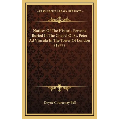 Notices Of The Historic Persons Buried In The Chapel Of St. Peter Ad Vincula In The Tower Of London (1877) - Hardcover