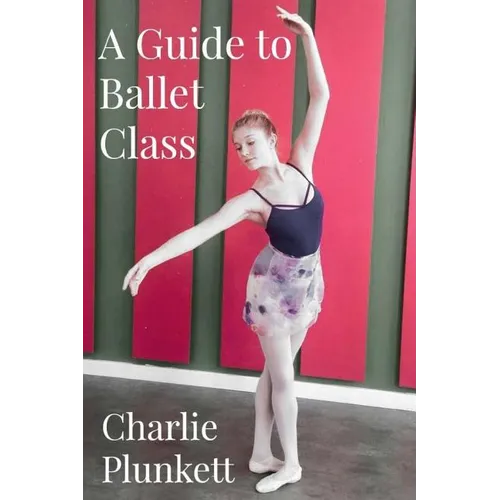 A Guide to Ballet Class: A practical and light-hearted look at the wonderful world of ballet - Paperback