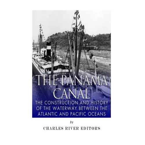 The Panama Canal: The Construction and History of the Waterway Between the Atlantic and Pacific Oceans - Paperback