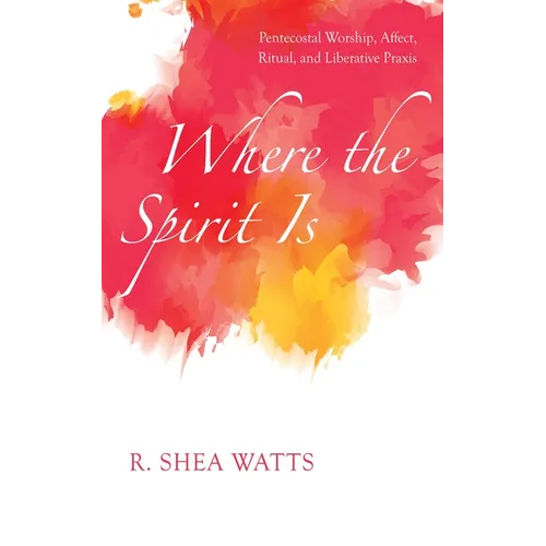 Where the Spirit Is: Pentecostal Worship, Affect, Ritual, and Liberative PRAXIS - Hardcover