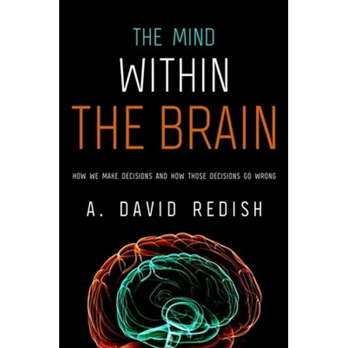 Mind Within the Brain: How We Make Decisions and How Those Decisions Go Wrong - Hardcover