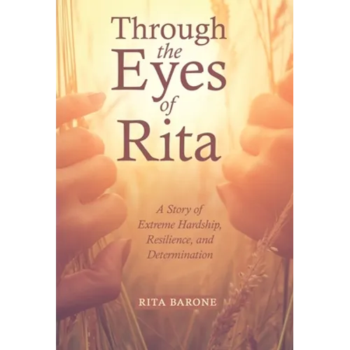 Through the Eyes of Rita: A Story of Extreme Hardship, Resilience, and Determination - Hardcover