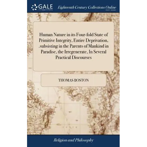 Human Nature in its Four-fold State of Primitive Integrity, Entire Deprivation, .subsisting in the Parents of Mankind in Paradise, the Irregenerate, I - Hardcover