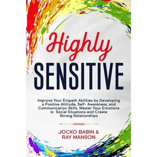 Highly Sensitive: Improve Your Empath Abilities by Developing a Positive Attitude, Self-Awareness, and Communication Skills. Master Your - Paperback