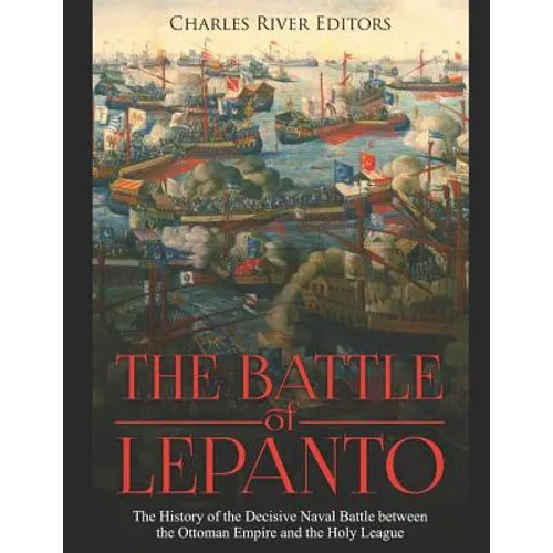 The Battle of Lepanto: The History of the Decisive Naval Battle between the Ottoman Empire and the Holy League - Paperback