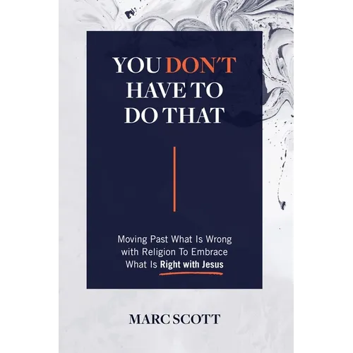 You Don't Have To Do That: Moving Past What Is Wrong with Religion to Embrace What Is Right with Jesus - Paperback