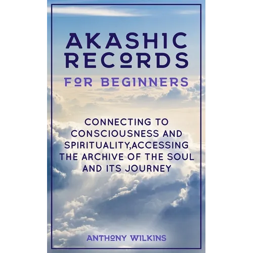 Akashic Records for Beginners: Connecting to Consciousness and Spirituality, Accessing the Archive of the Soul and its Journey - Paperback