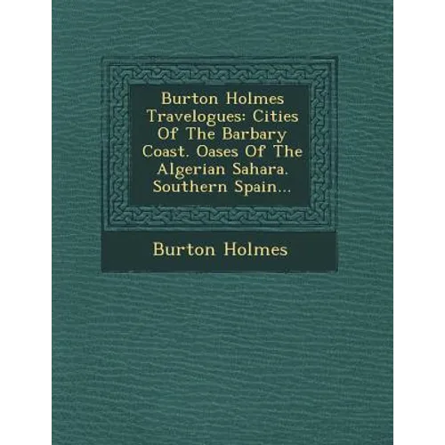 Burton Holmes Travelogues: Cities of the Barbary Coast. Oases of the Algerian Sahara. Southern Spain... - Paperback
