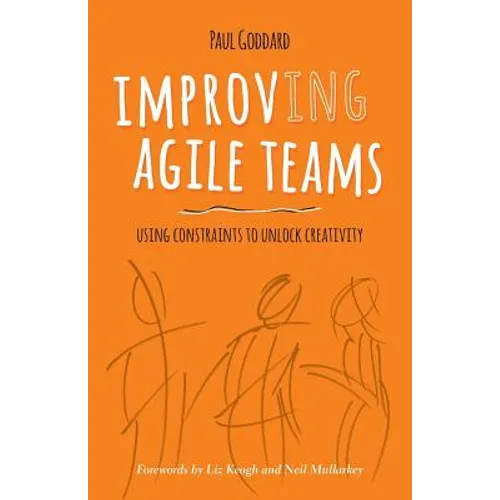 Improv-Ing Agile Teams: Using Constraints to Unlock Creativity - Paperback