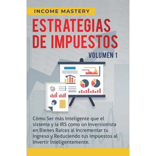 Estrategias de Impuestos: Cómo Ser Más Inteligente Que El Sistema Y La IRS Cómo Un Inversionista En Bienes Raíces Al Incrementar Tu Ingreso Y Re - Hardcover