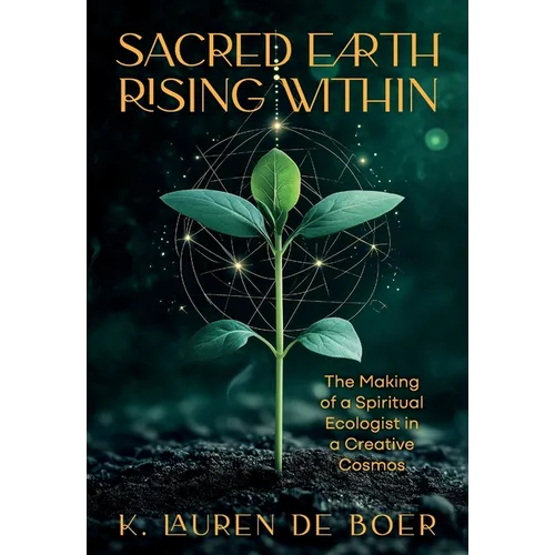 Sacred Earth Rising Within: The Making of a Spiritual Ecologist in a Creative Cosmos - Paperback