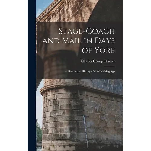 Stage-Coach and Mail in Days of Yore: A Picturesque History of the Coaching Age - Hardcover