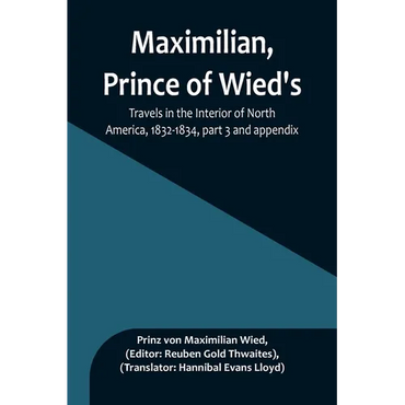 Maximilian, Prince of Wied's, Travels in the Interior of North America, 1832-1834, part 3 and appendix - Paperback