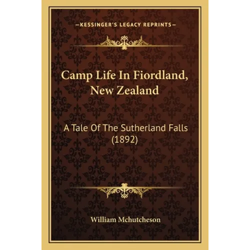 Camp Life In Fiordland, New Zealand: A Tale Of The Sutherland Falls (1892) - Paperback