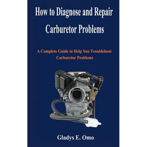 How to diagnose and repair carburetor problems: A complete guide to help you troubleshoot carburetor problems - Paperback