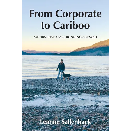 From Corporate to Cariboo: My First Five Years Running a Resort - Paperback