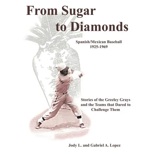 From Sugar to Diamonds: Spanish/Mexican Baseball 1925-1969: Stories of the Greeley Grays and the Teams that Dared to Challenge Them - Paperback