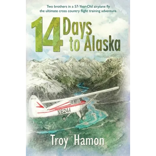 14 Days to Alaska: Two Brothers in a 57-Year-Old Airplane Fly the Ultimate Cross Country Flight Training Adventure - Paperback