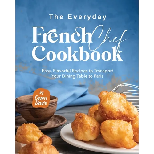 The Everyday French Chef Cookbook: Easy, Flavorful Recipes to Transport Your Dining Table to Paris - Paperback