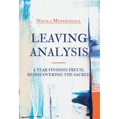 Leaving Analysis: A Year Finding Freud, Rediscovering the Sacred - Hardcover