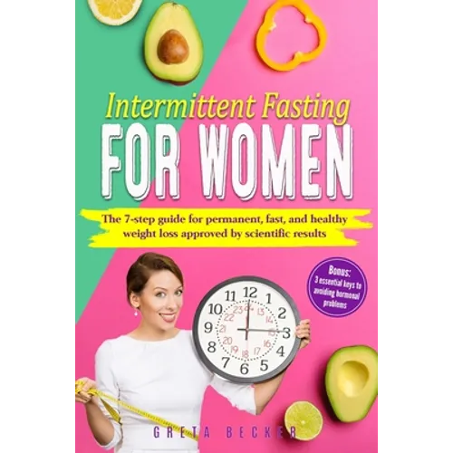 Intermittent Fasting for Women: The 7 step guide for permanent, fast and heathy weight loss approved by scientific results. Bonus: 3 essential keys to - Paperback