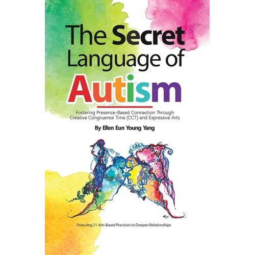 The Secret Language of Autism: Fostering Presence-Based Connection Through Creative Congruence Time (CCT) and Expressive Arts - Paperback