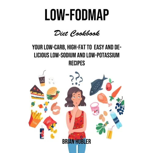 Low-fodmap Diet Cookbook: Your Low-carb, High-fat to Easy and Delicious Low-sodium and Low-potassium Recipes - Paperback