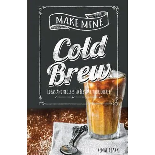 Make Mine Cold Brew: Ideas and Recipes to Elevate your Coffee - Paperback
