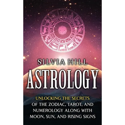 Astrology: Unlocking the Secrets of the Zodiac, Tarot, and Numerology along with Moon, Sun, and Rising Signs - Hardcover