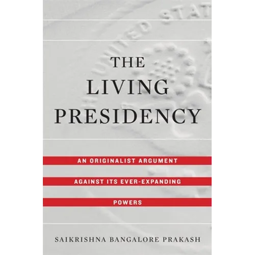 The Living Presidency: An Originalist Argument Against Its Ever-Expanding Powers - Hardcover